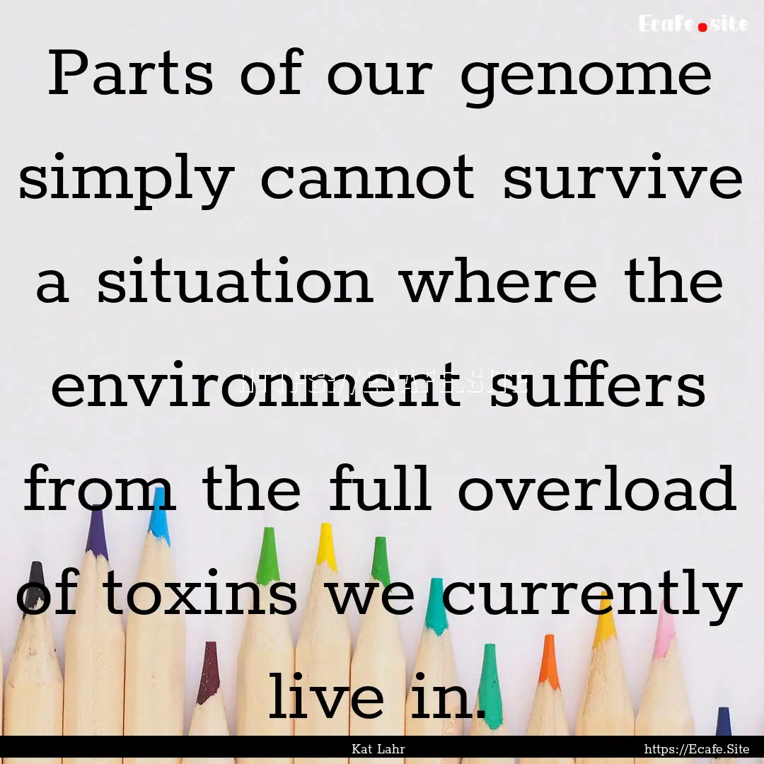 Parts of our genome simply cannot survive.... : Quote by Kat Lahr