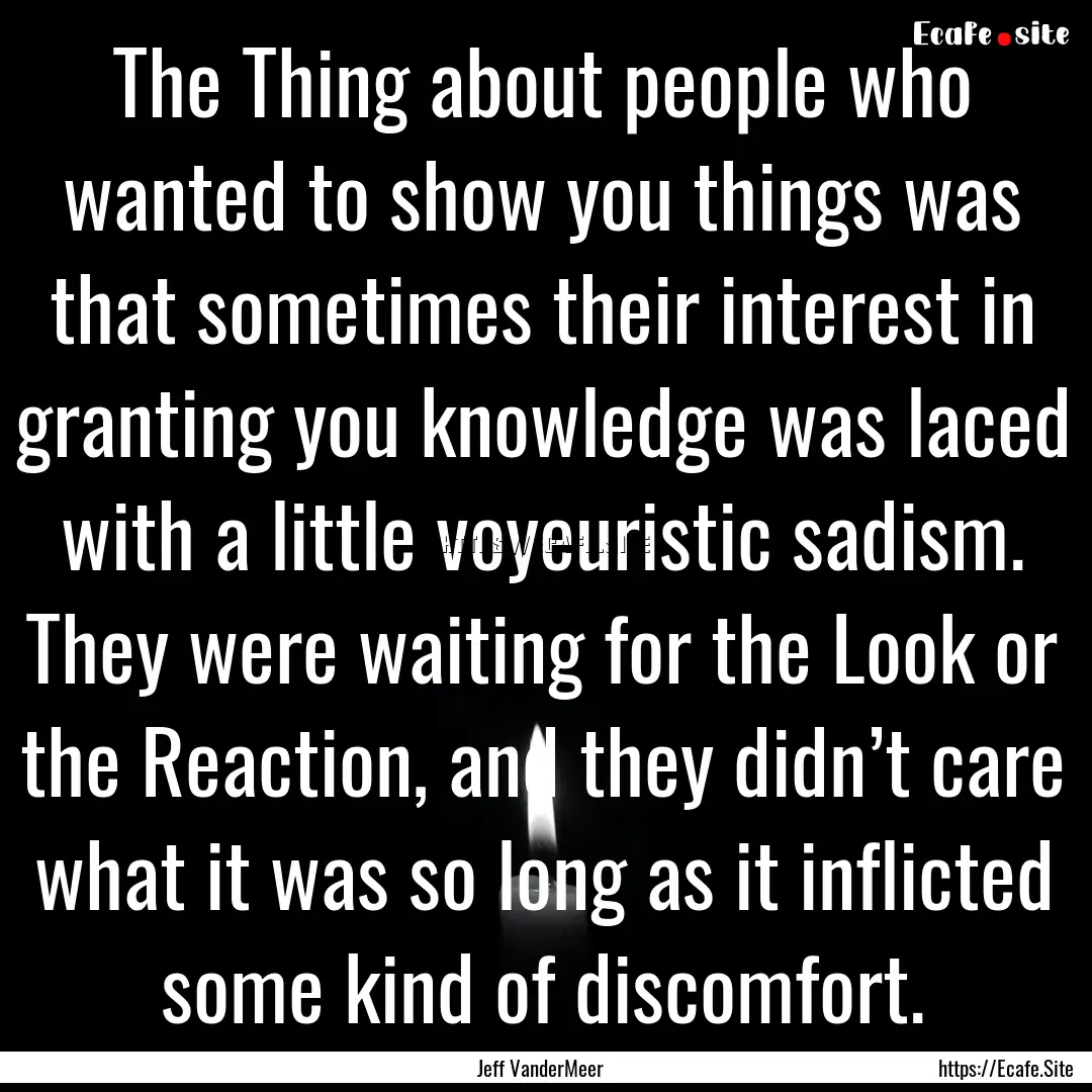 The Thing about people who wanted to show.... : Quote by Jeff VanderMeer