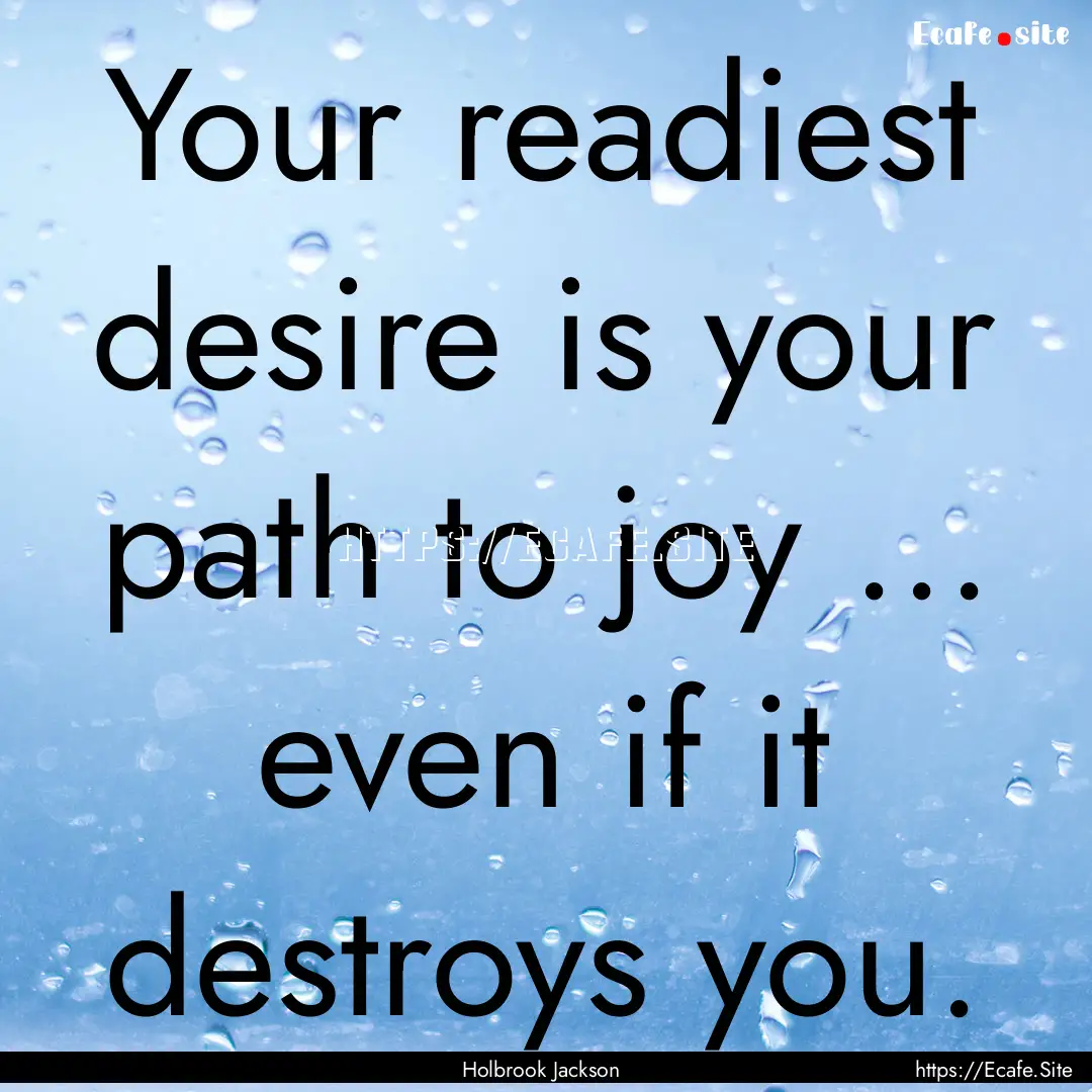 Your readiest desire is your path to joy.... : Quote by Holbrook Jackson