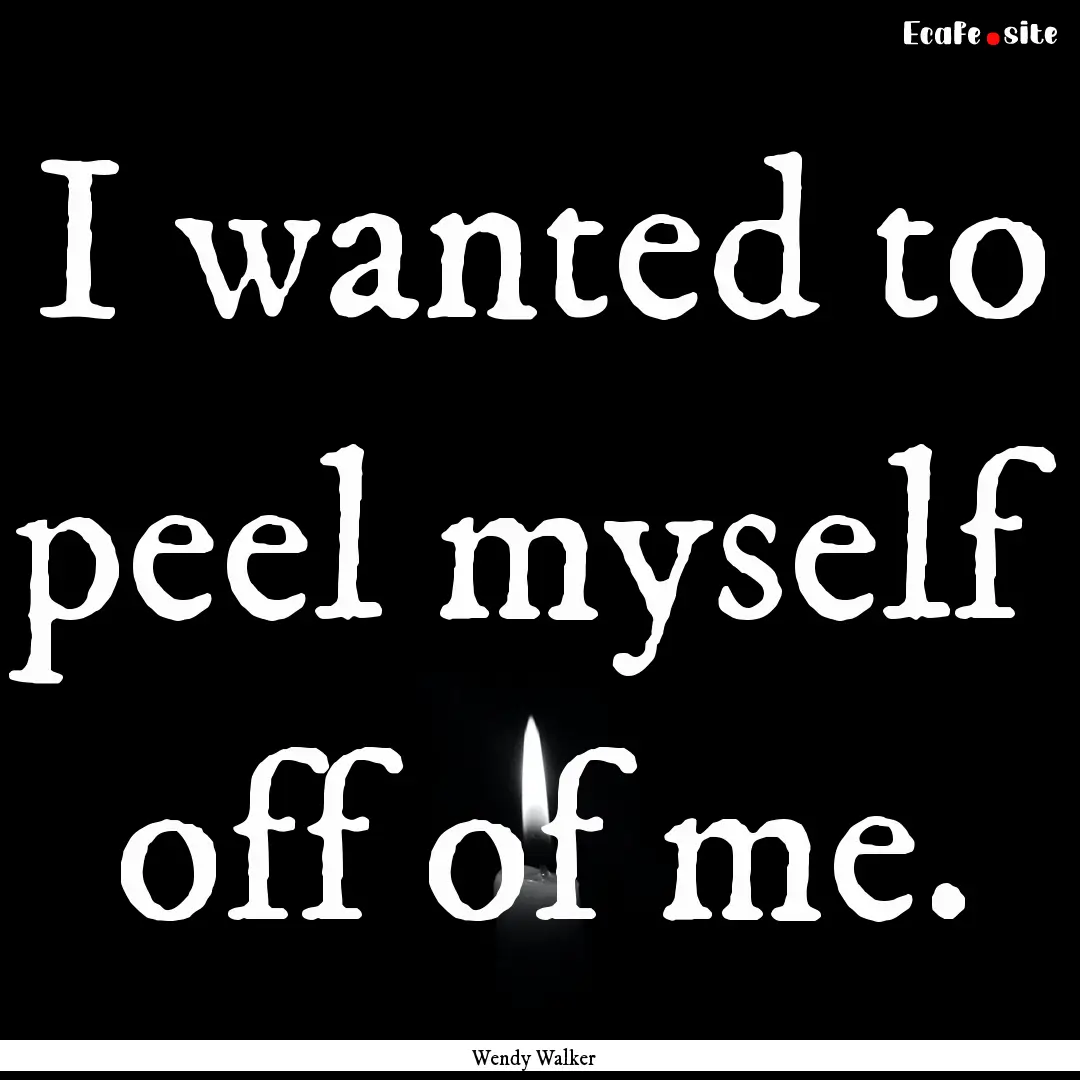 I wanted to peel myself off of me. : Quote by Wendy Walker