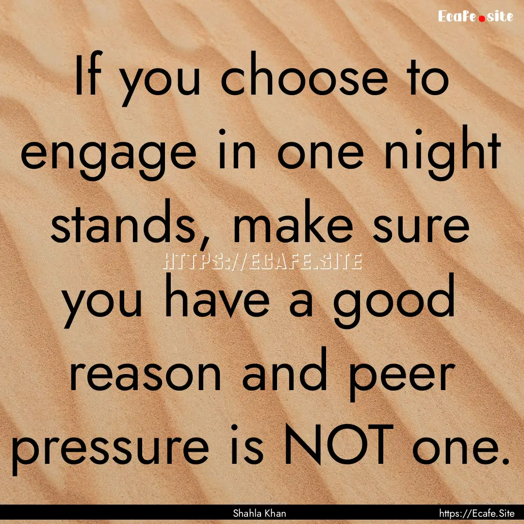 If you choose to engage in one night stands,.... : Quote by Shahla Khan