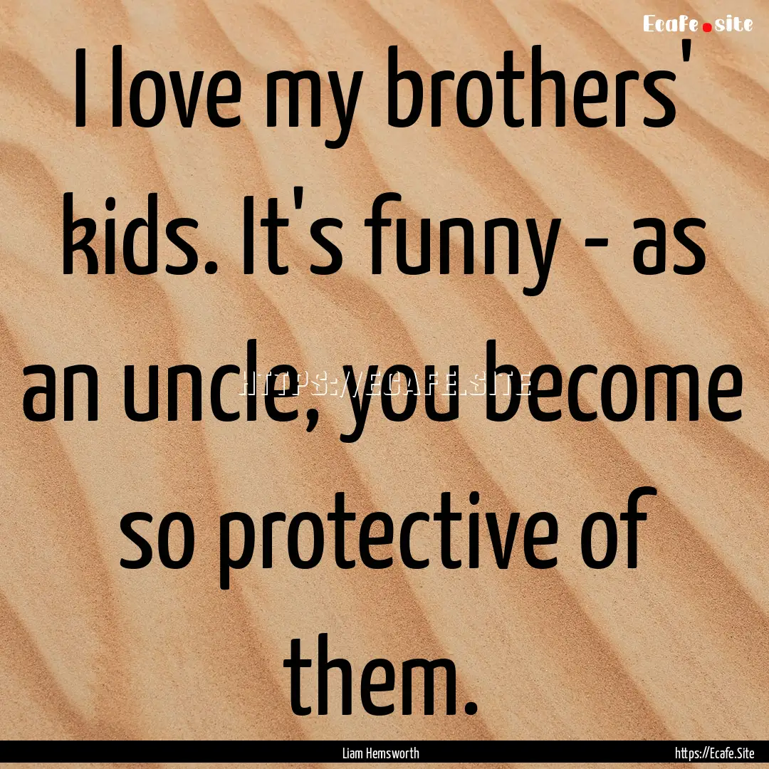 I love my brothers' kids. It's funny - as.... : Quote by Liam Hemsworth