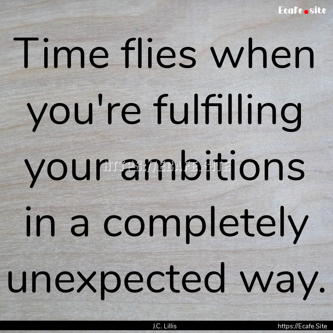 Time flies when you're fulfilling your ambitions.... : Quote by J.C. Lillis