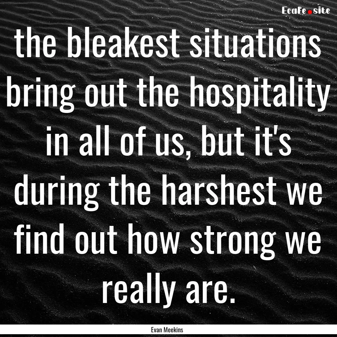 the bleakest situations bring out the hospitality.... : Quote by Evan Meekins