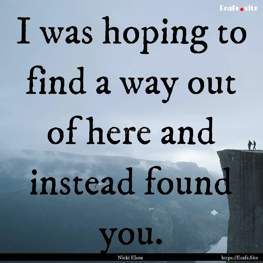 I was hoping to find a way out of here and.... : Quote by Nicki Elson