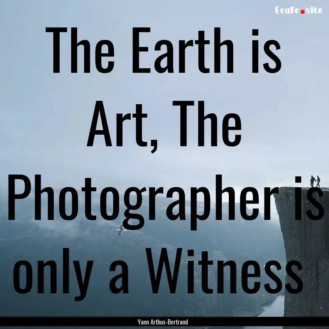 The Earth is Art, The Photographer is only.... : Quote by Yann Arthus-Bertrand