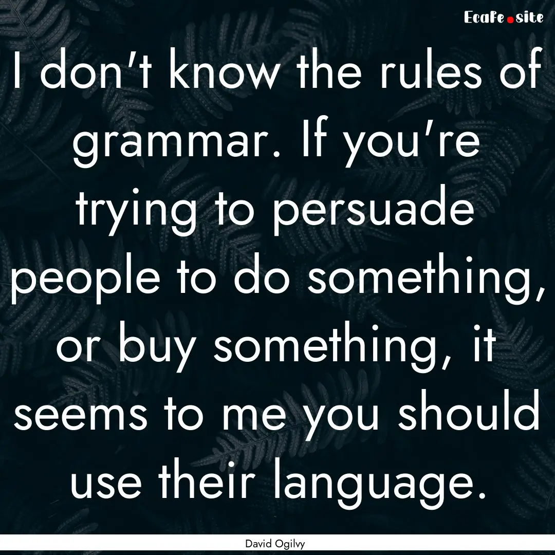 I don't know the rules of grammar. If you're.... : Quote by David Ogilvy