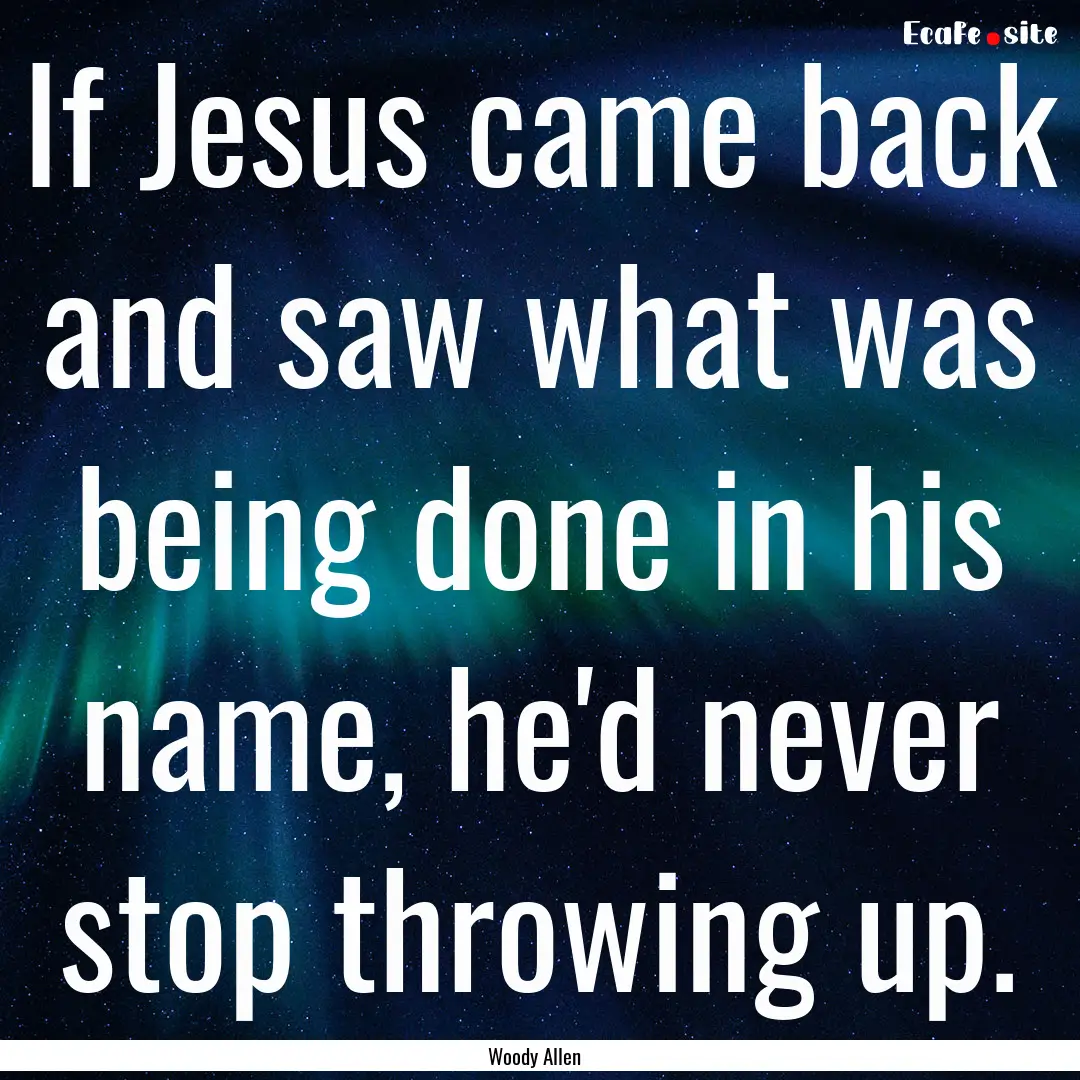 If Jesus came back and saw what was being.... : Quote by Woody Allen