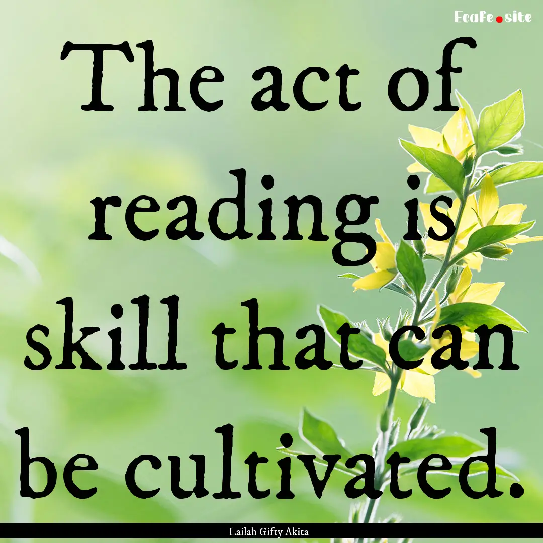 The act of reading is skill that can be cultivated..... : Quote by Lailah Gifty Akita