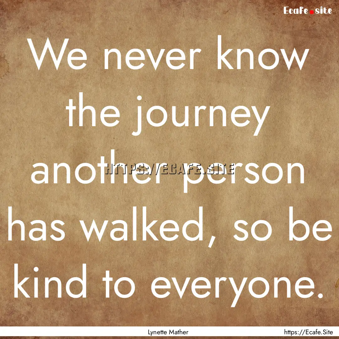 We never know the journey another person.... : Quote by Lynette Mather