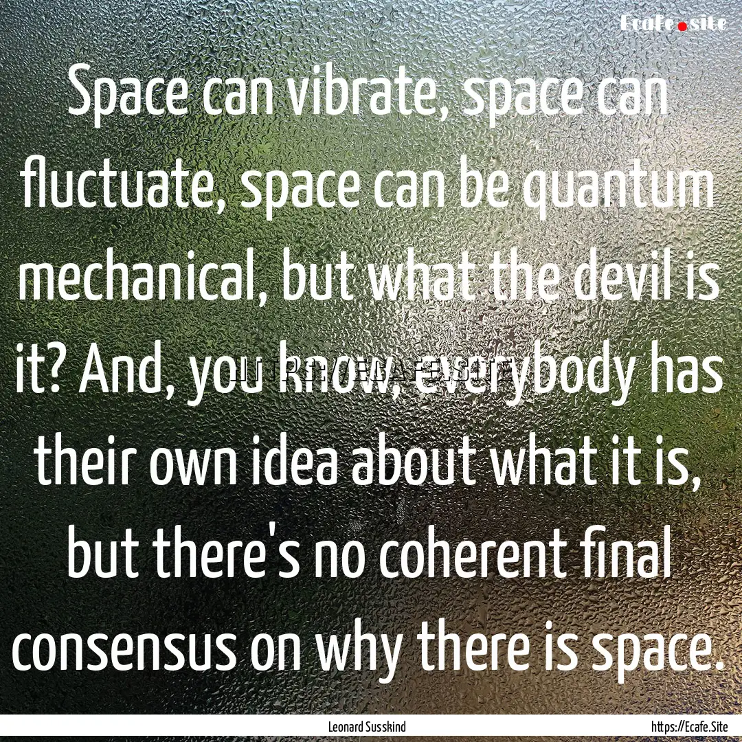 Space can vibrate, space can fluctuate, space.... : Quote by Leonard Susskind