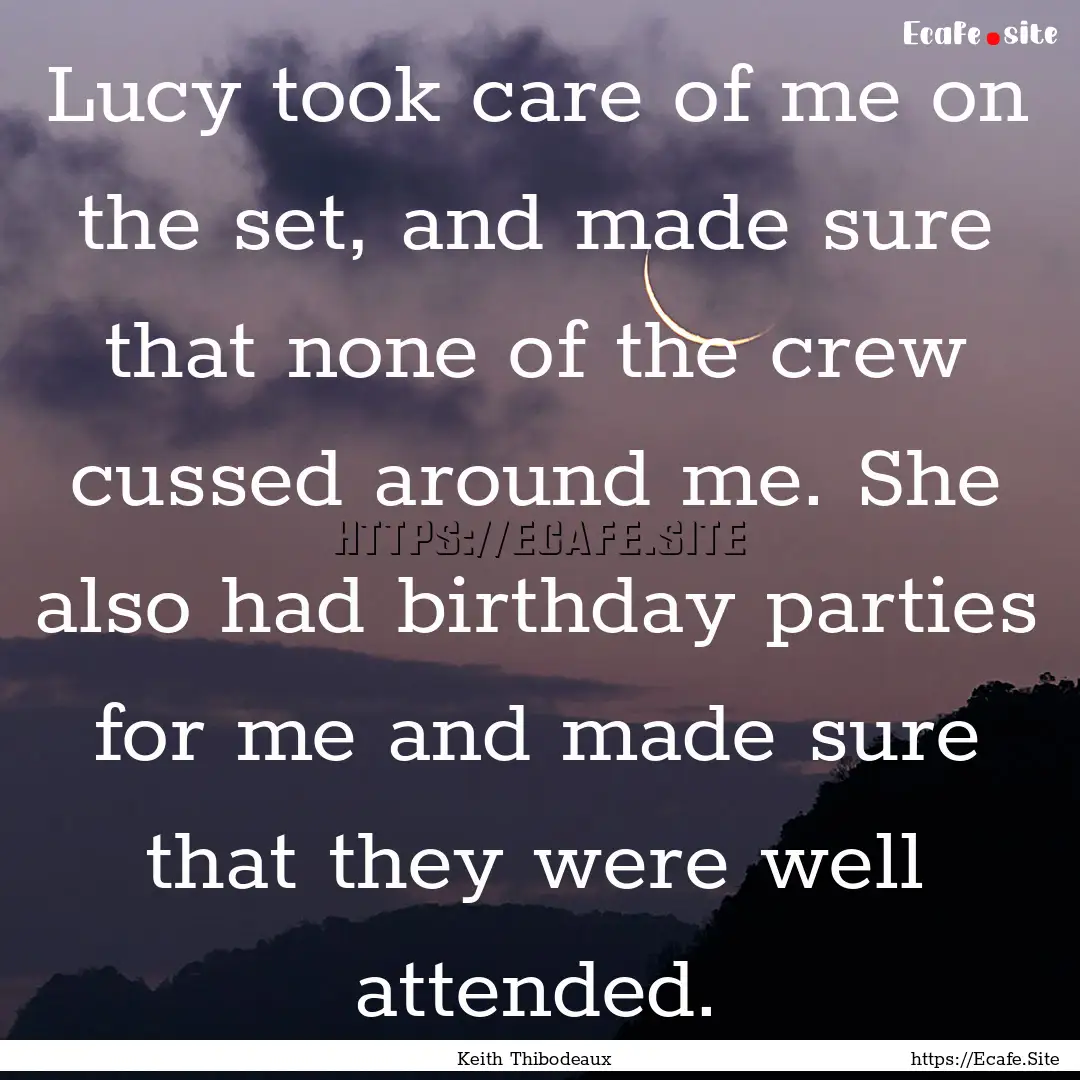 Lucy took care of me on the set, and made.... : Quote by Keith Thibodeaux