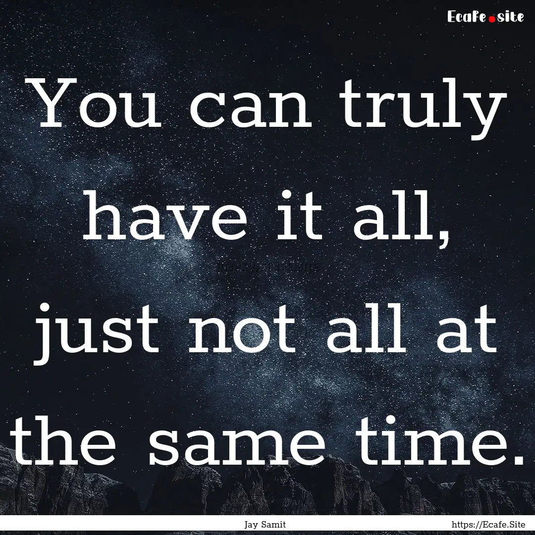 You can truly have it all, just not all at.... : Quote by Jay Samit