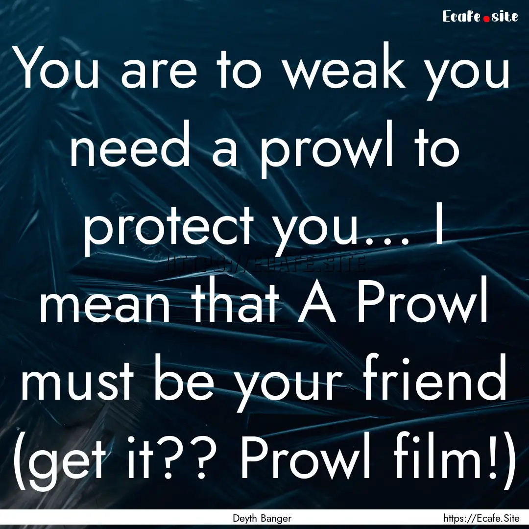 You are to weak you need a prowl to protect.... : Quote by Deyth Banger