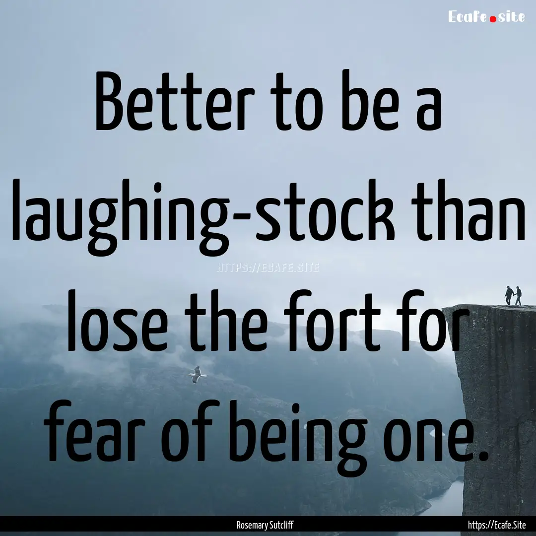 Better to be a laughing-stock than lose the.... : Quote by Rosemary Sutcliff