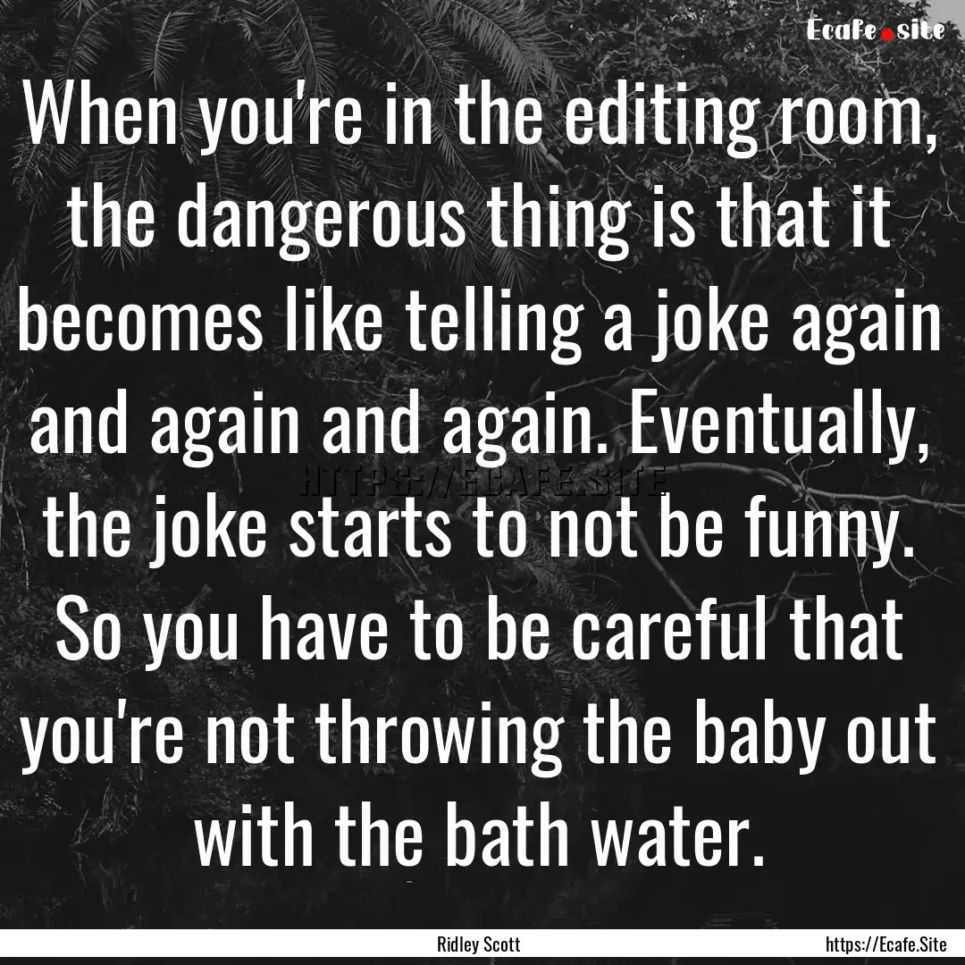 When you're in the editing room, the dangerous.... : Quote by Ridley Scott