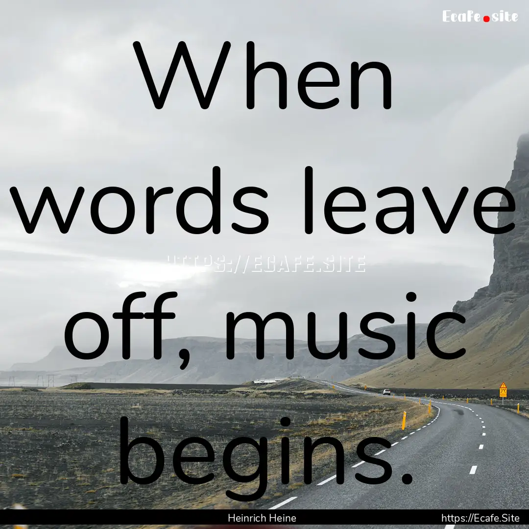 When words leave off, music begins. : Quote by Heinrich Heine