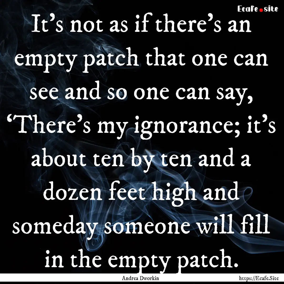 It’s not as if there’s an empty patch.... : Quote by Andrea Dworkin