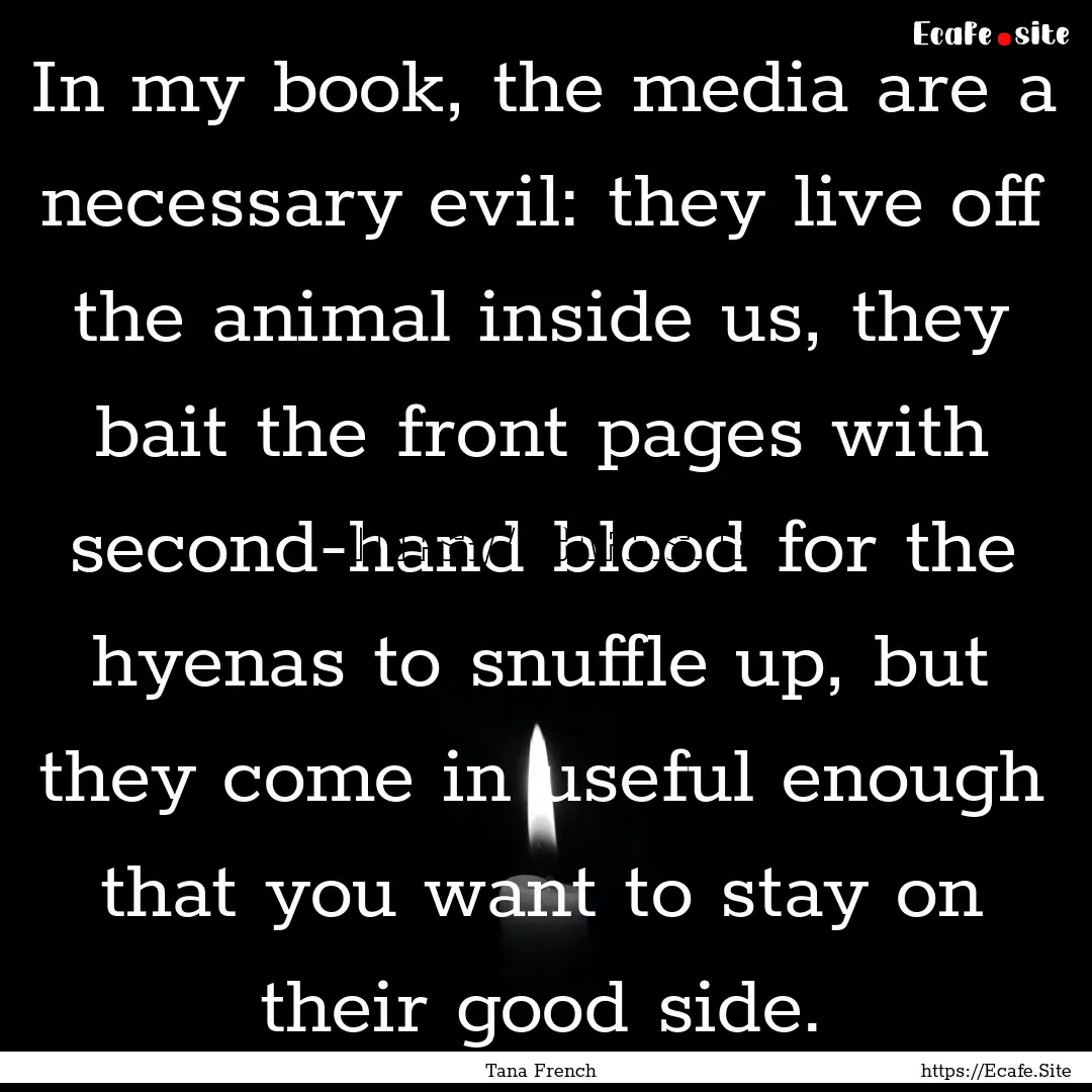 In my book, the media are a necessary evil:.... : Quote by Tana French