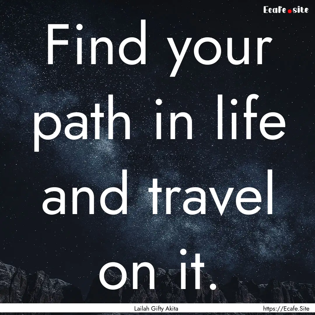 Find your path in life and travel on it. : Quote by Lailah Gifty Akita