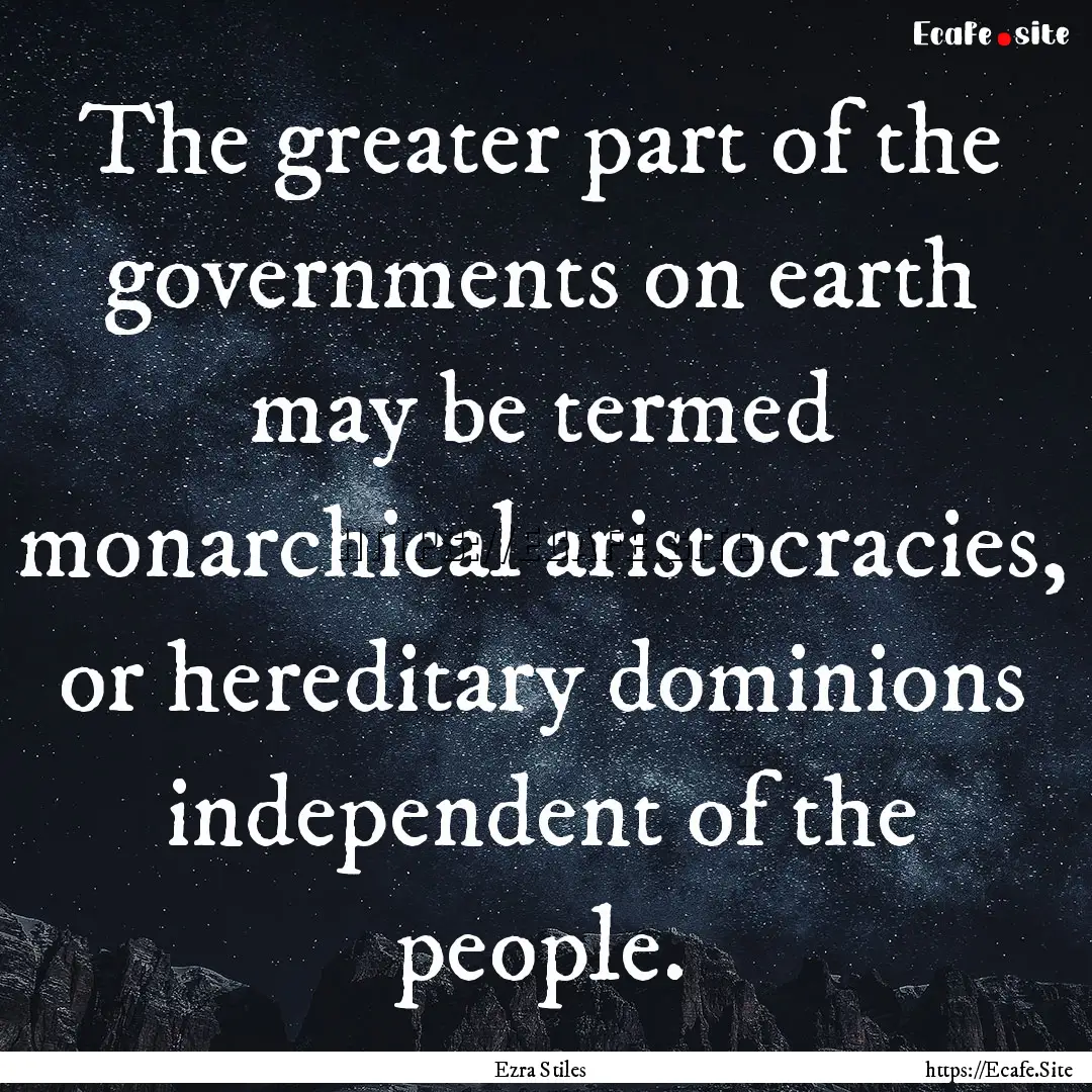 The greater part of the governments on earth.... : Quote by Ezra Stiles