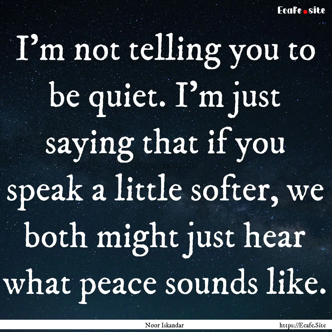 I'm not telling you to be quiet. I'm just.... : Quote by Noor Iskandar