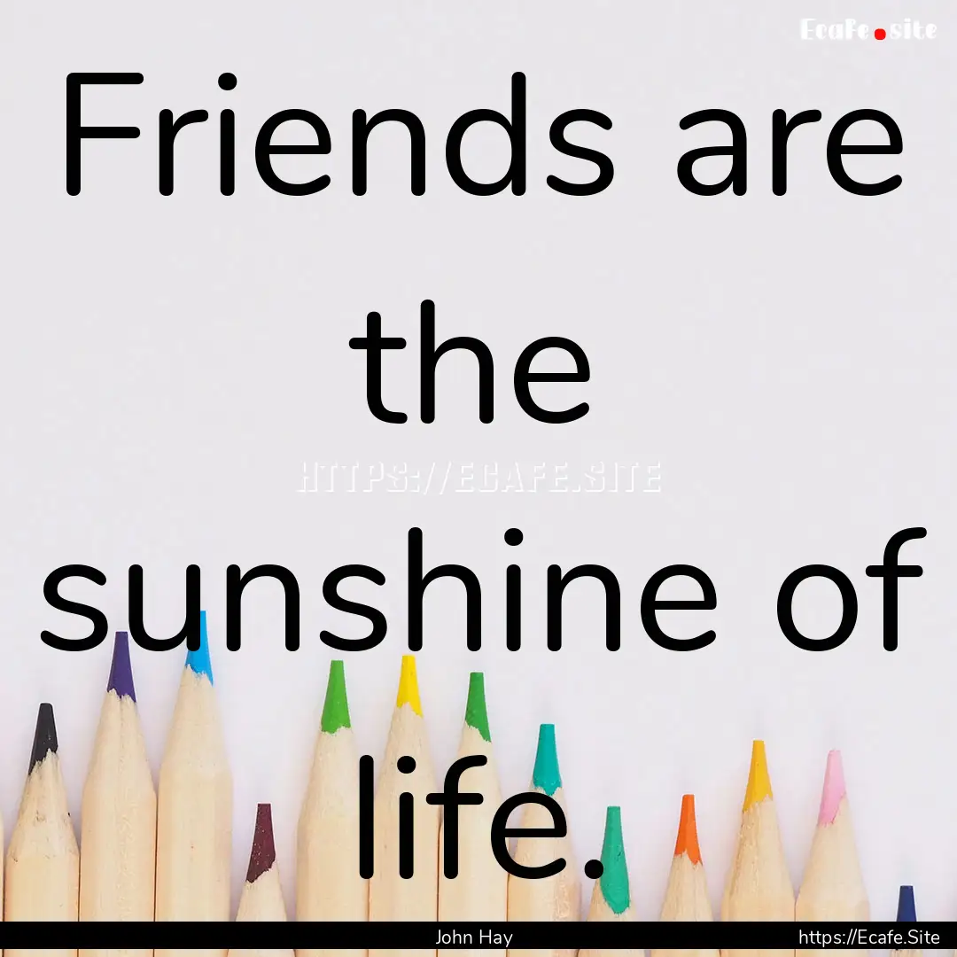 Friends are the sunshine of life. : Quote by John Hay