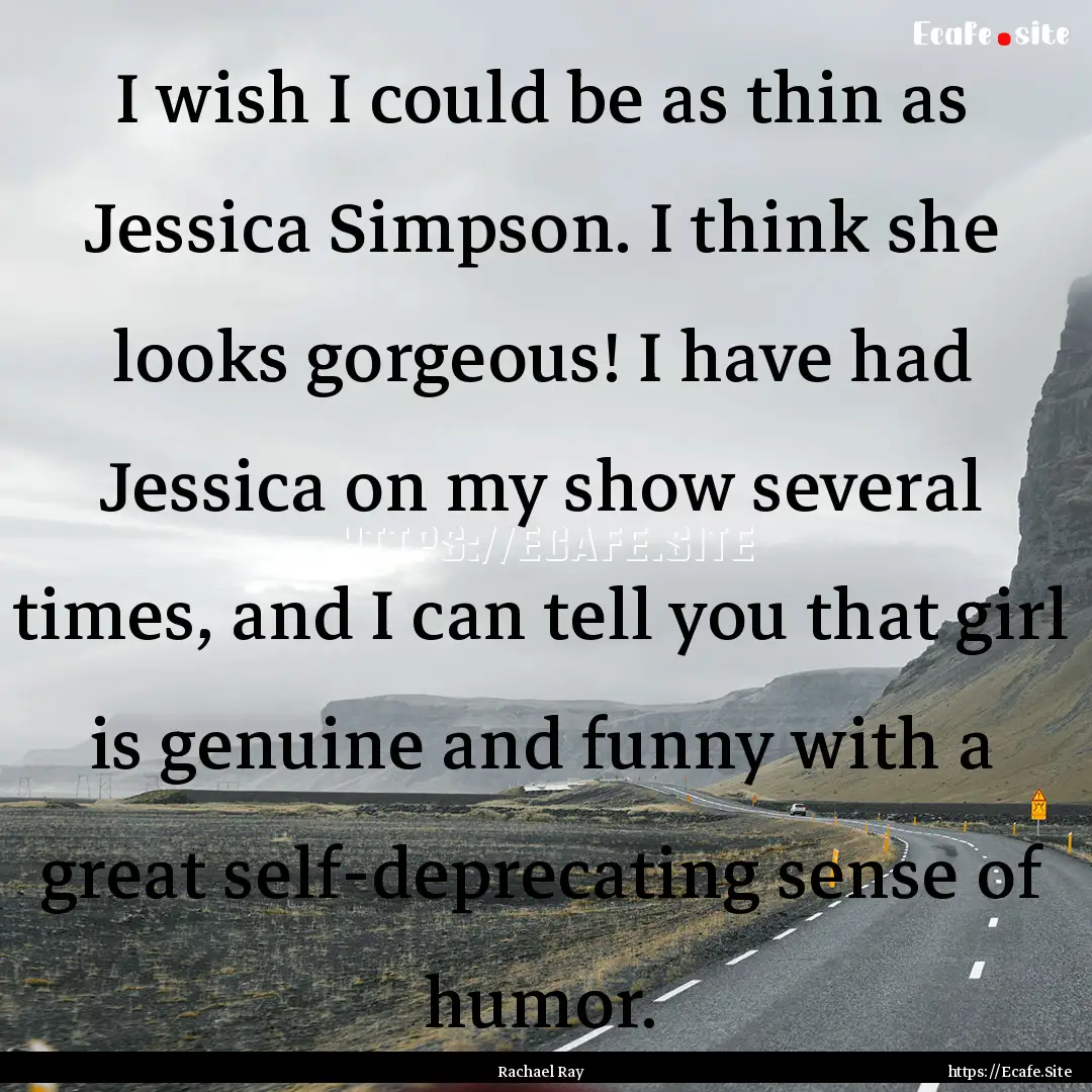 I wish I could be as thin as Jessica Simpson..... : Quote by Rachael Ray