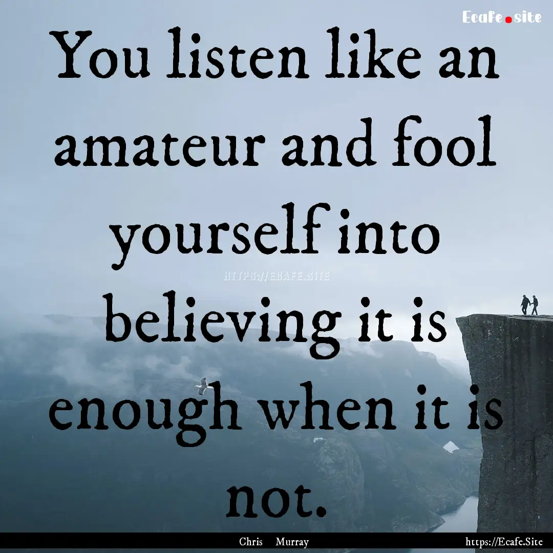 You listen like an amateur and fool yourself.... : Quote by Chris Murray