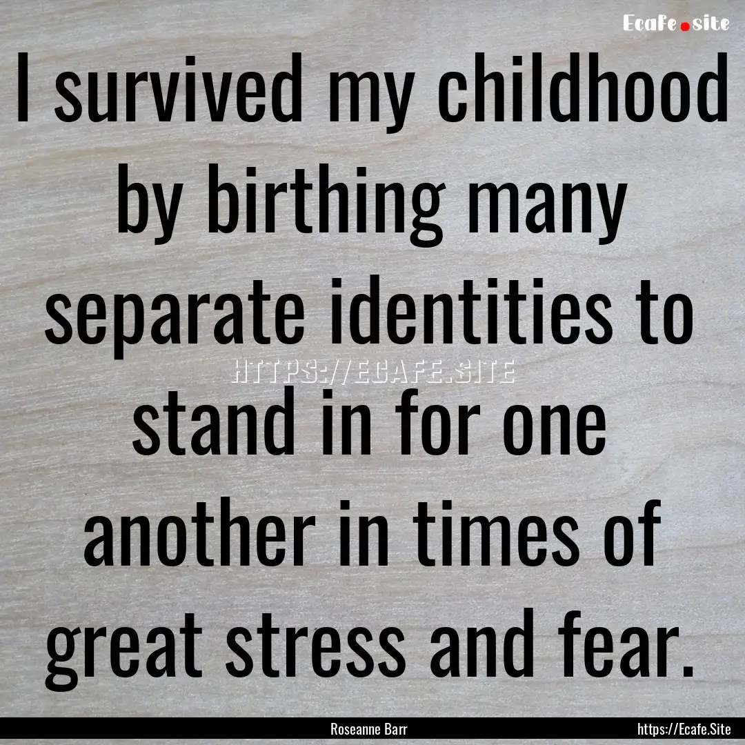 I survived my childhood by birthing many.... : Quote by Roseanne Barr