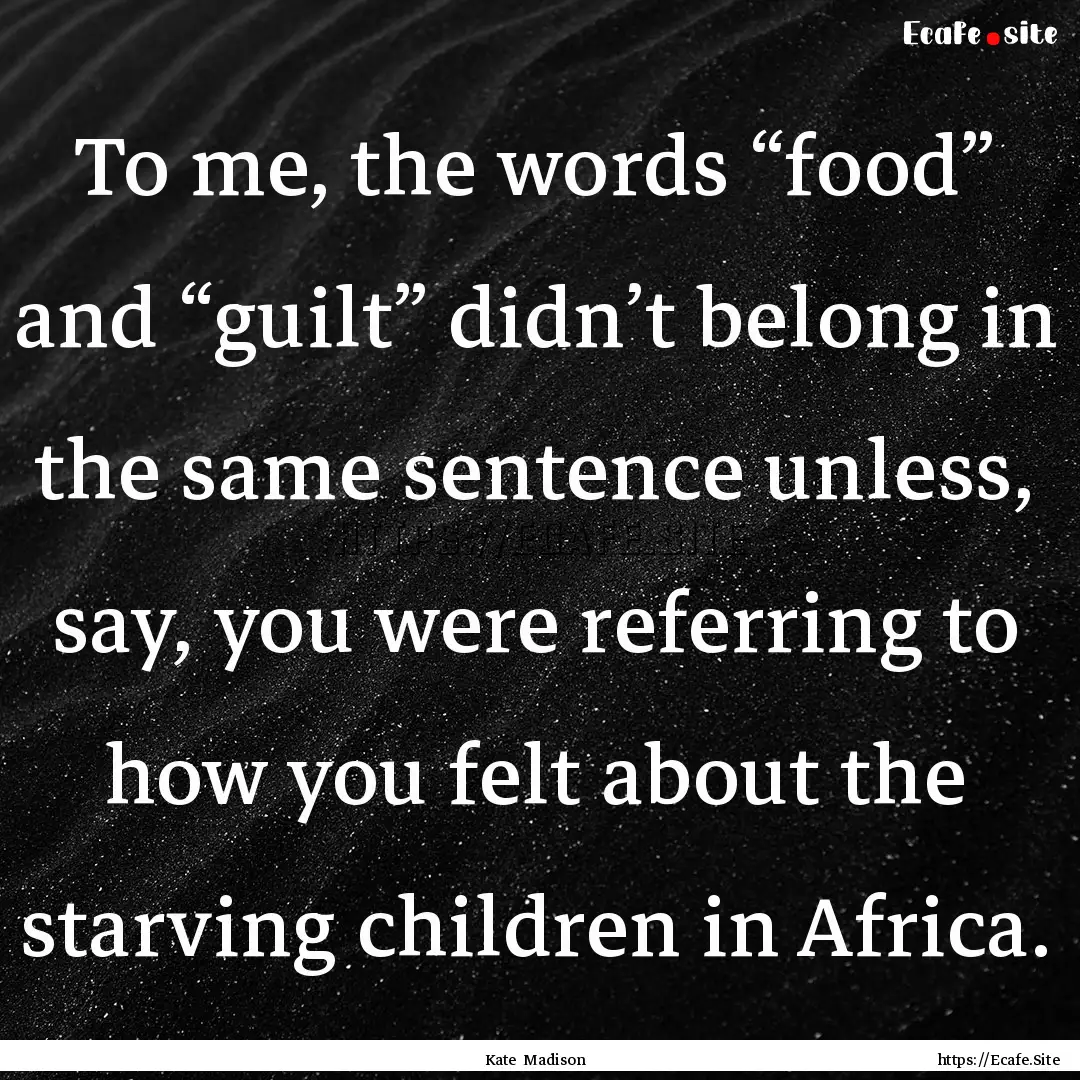 To me, the words “food” and “guilt”.... : Quote by Kate Madison