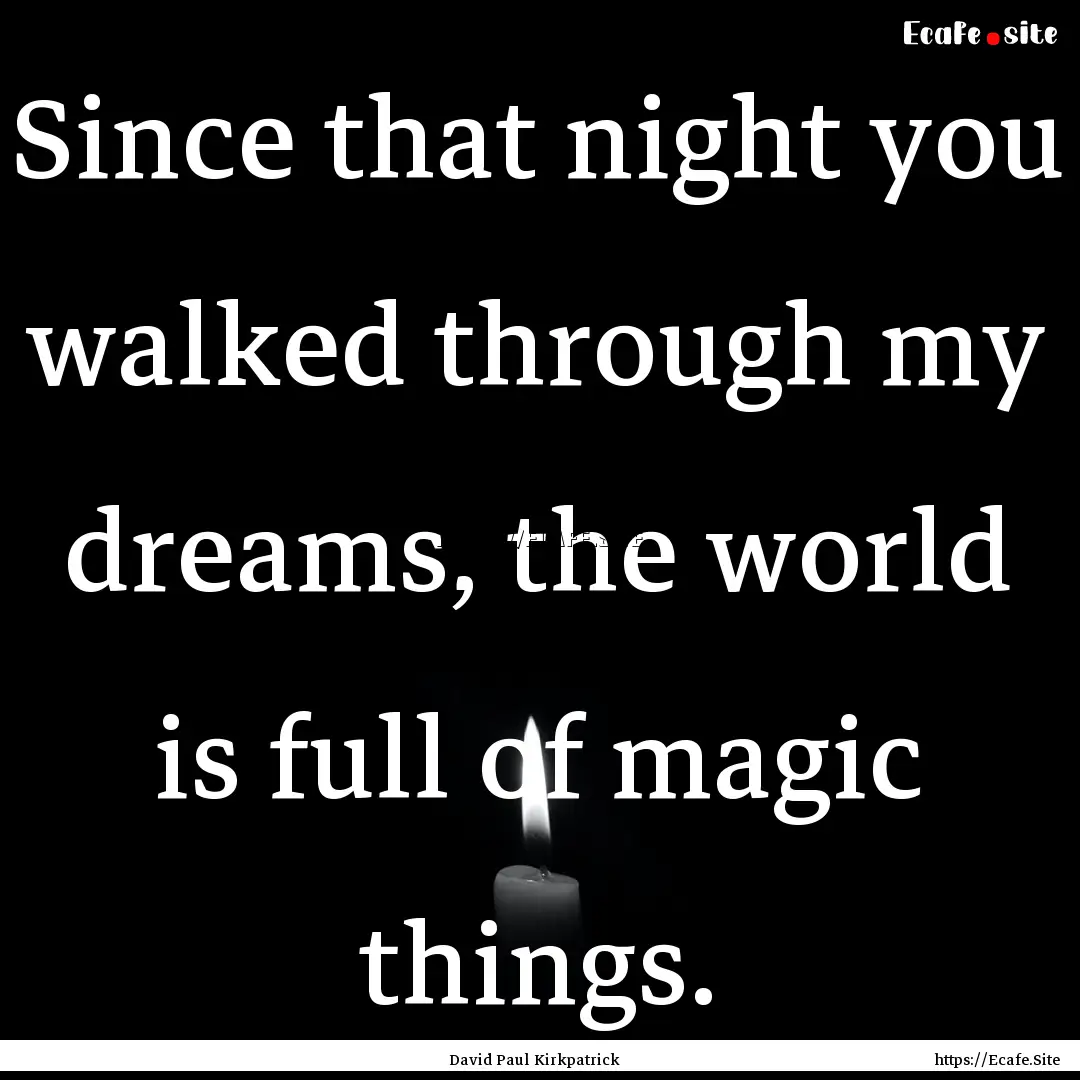 Since that night you walked through my dreams,.... : Quote by David Paul Kirkpatrick