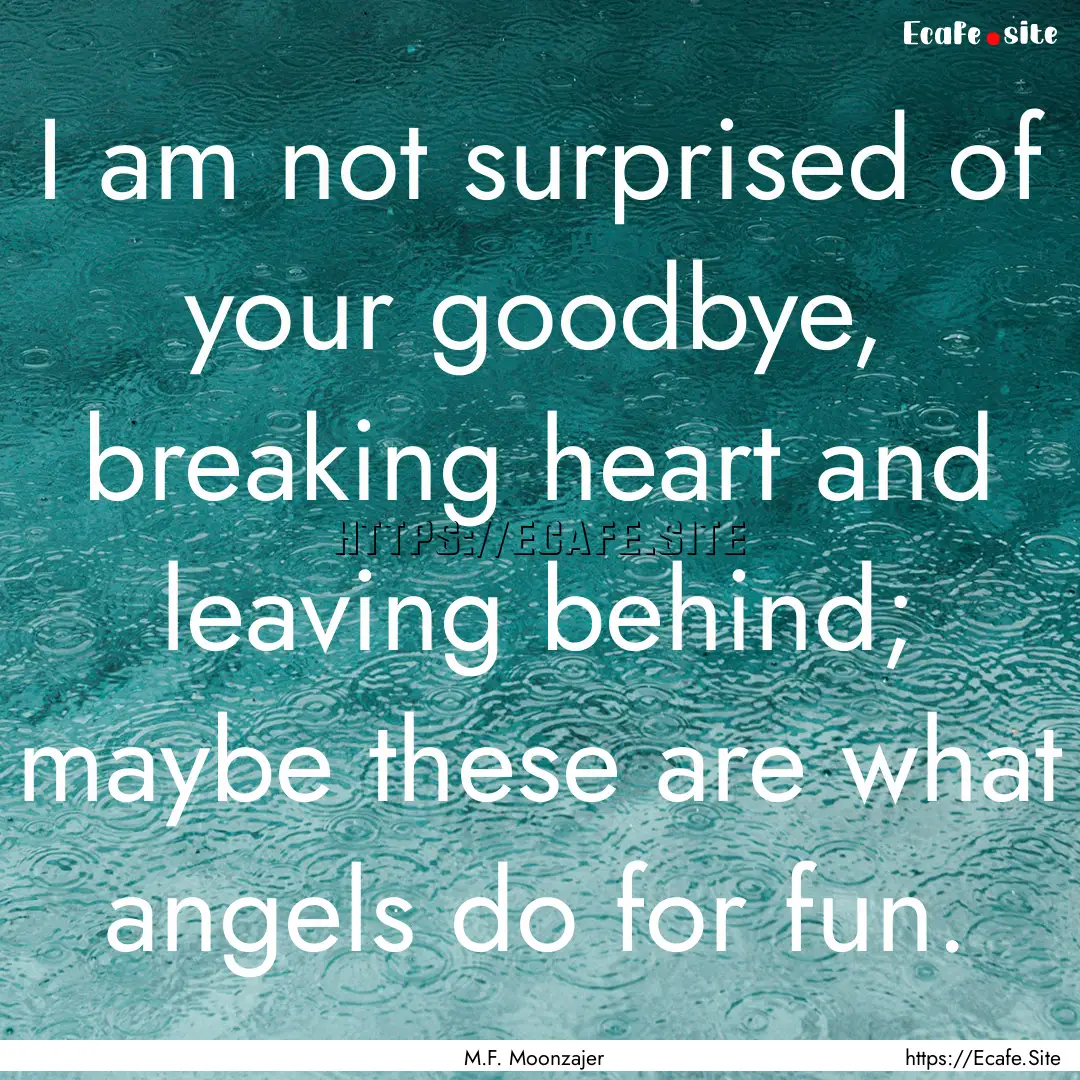 I am not surprised of your goodbye, breaking.... : Quote by M.F. Moonzajer