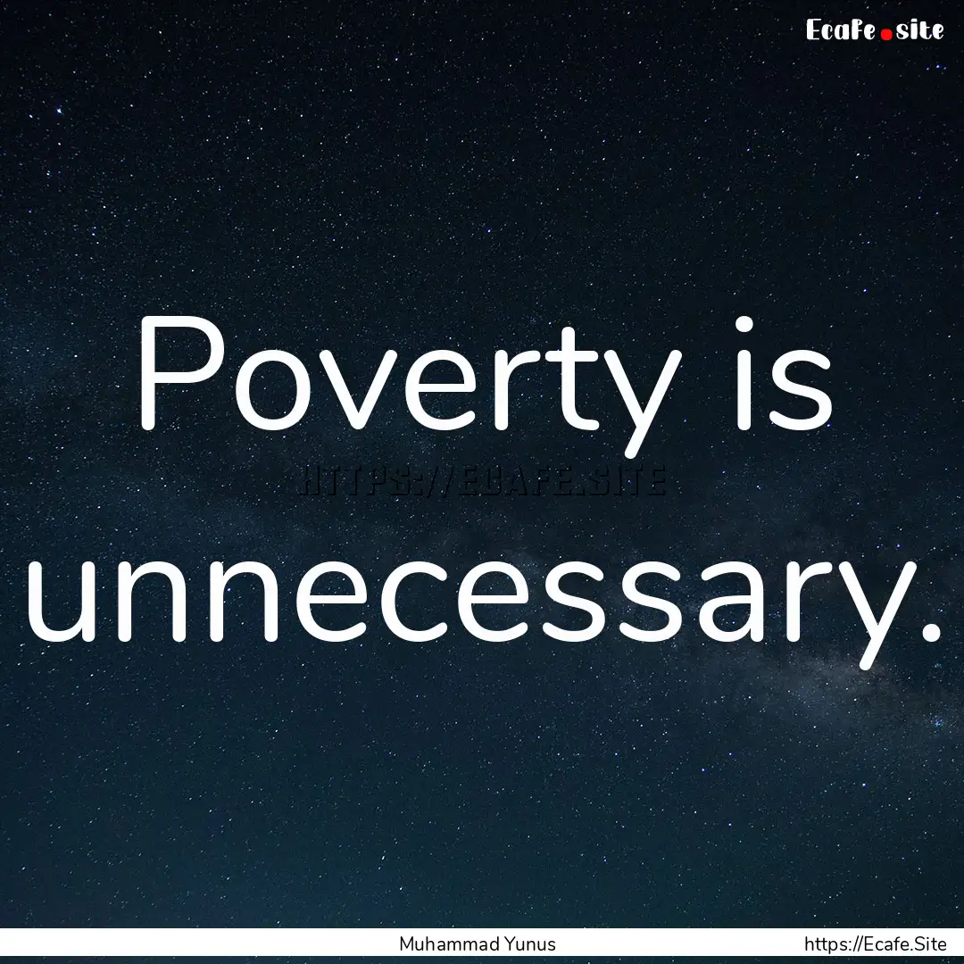 Poverty is unnecessary. : Quote by Muhammad Yunus