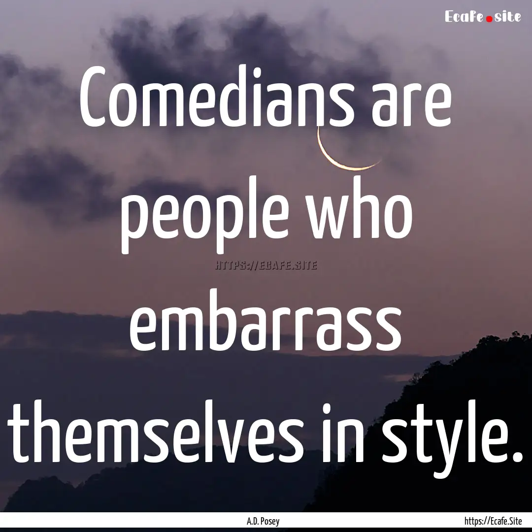 Comedians are people who embarrass themselves.... : Quote by A.D. Posey