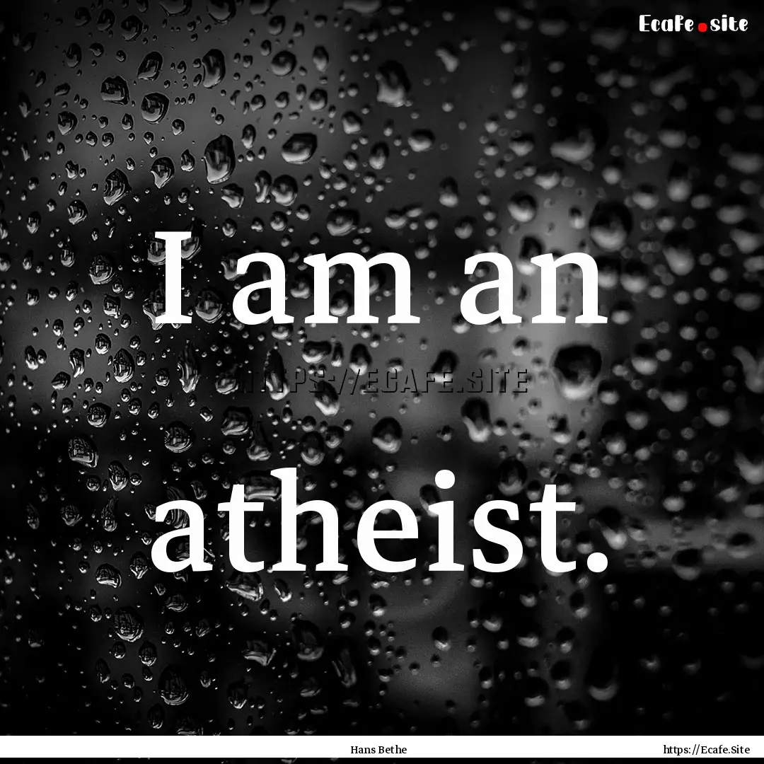 I am an atheist. : Quote by Hans Bethe