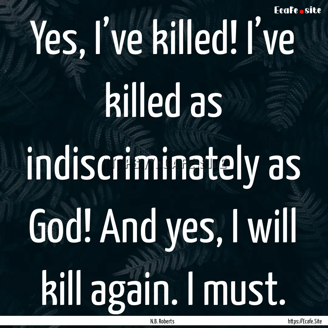 Yes, I’ve killed! I’ve killed as indiscriminately.... : Quote by N.B. Roberts