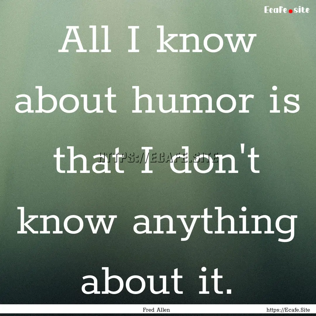 All I know about humor is that I don't know.... : Quote by Fred Allen