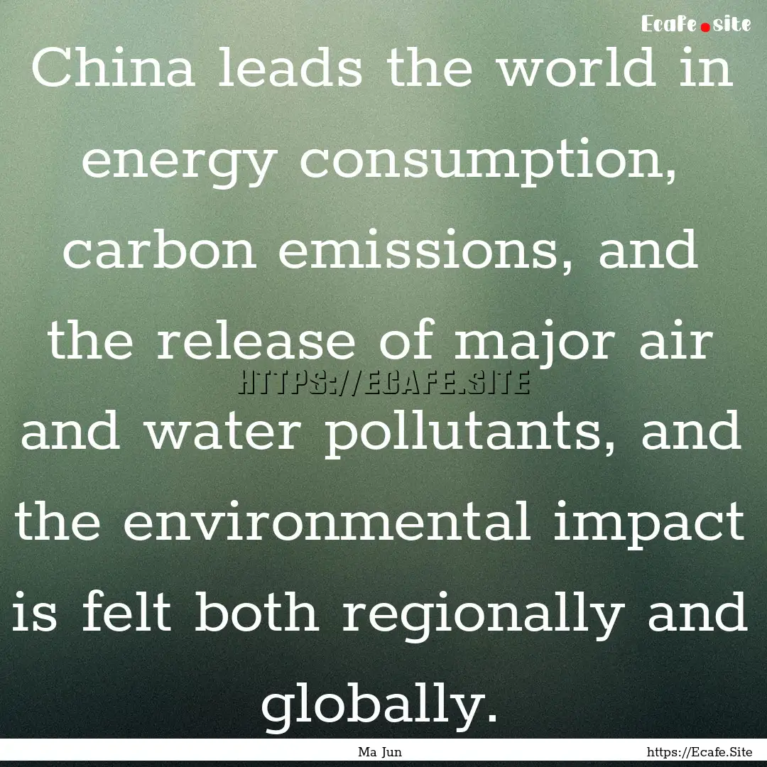 China leads the world in energy consumption,.... : Quote by Ma Jun