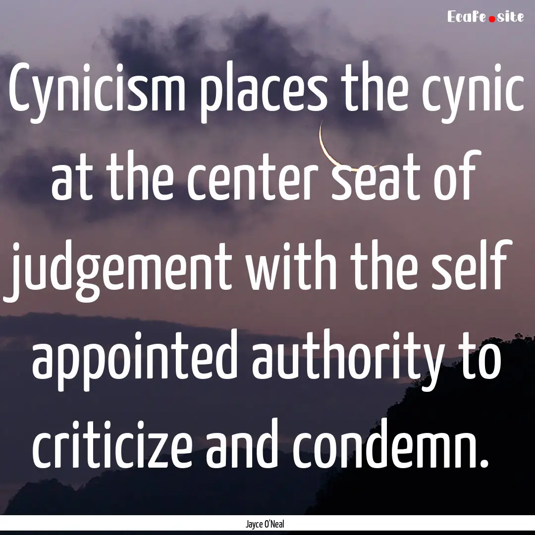 Cynicism places the cynic at the center seat.... : Quote by Jayce O'Neal