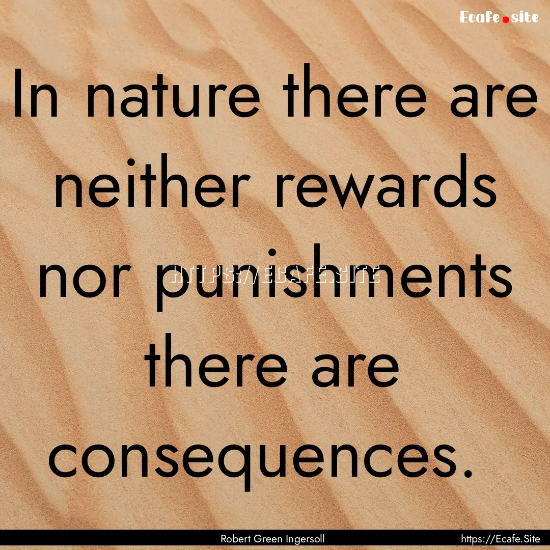 In nature there are neither rewards nor punishments.... : Quote by Robert Green Ingersoll