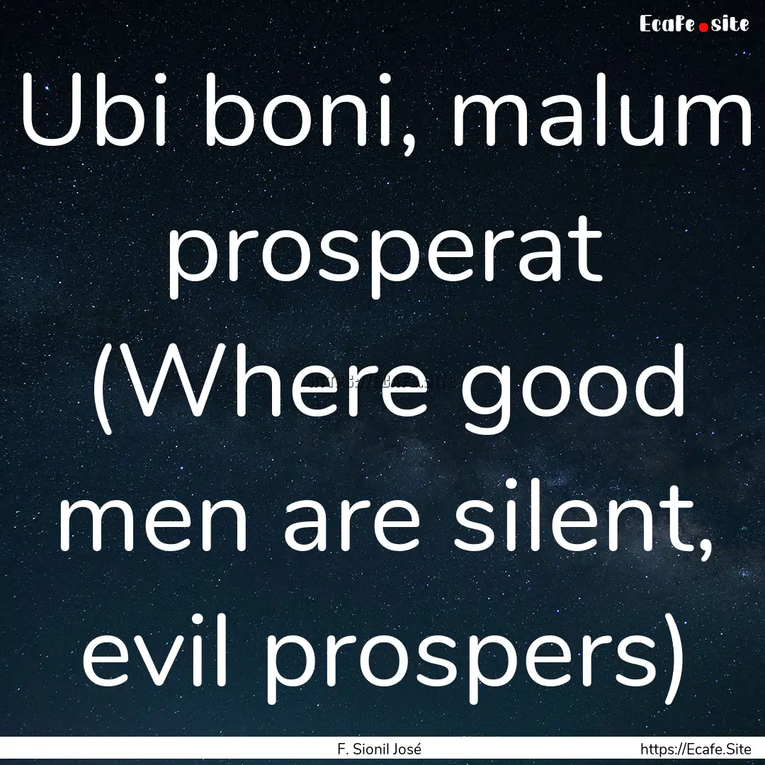 Ubi boni, malum prosperat (Where good men.... : Quote by F. Sionil José