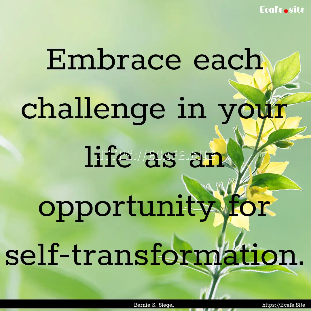 Embrace each challenge in your life as an.... : Quote by Bernie S. Siegel