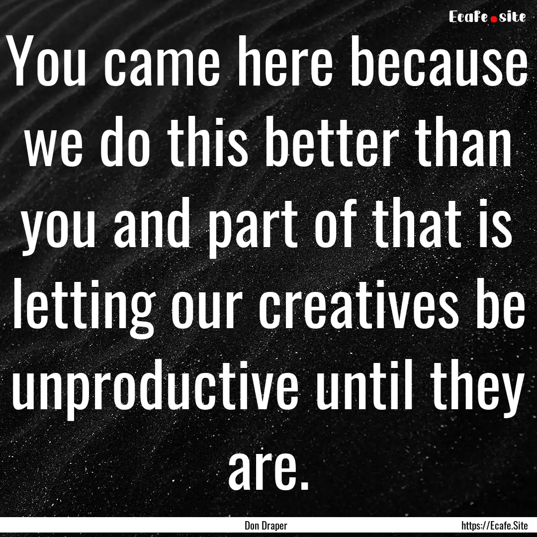 You came here because we do this better than.... : Quote by Don Draper