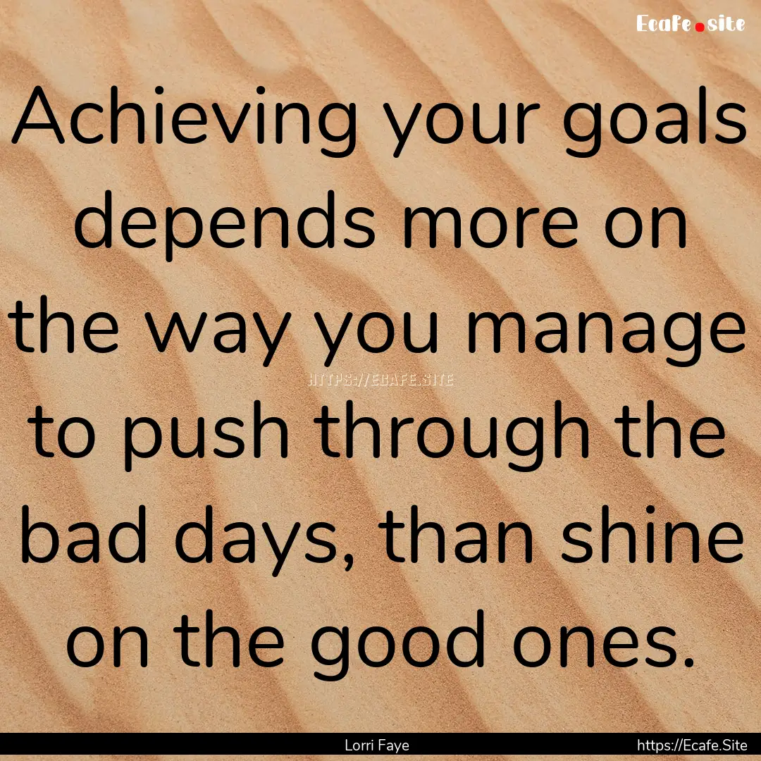 Achieving your goals depends more on the.... : Quote by Lorri Faye