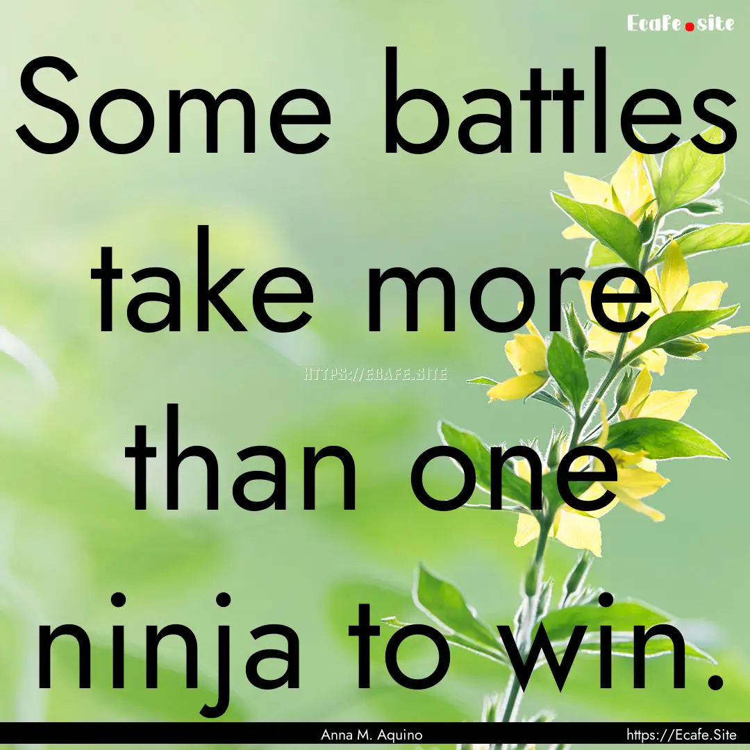 Some battles take more than one ninja to.... : Quote by Anna M. Aquino