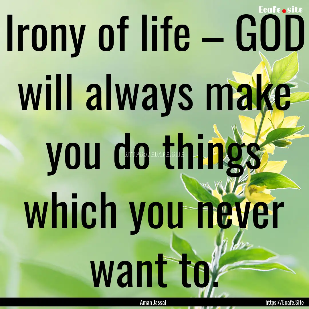 Irony of life – GOD will always make you.... : Quote by Aman Jassal