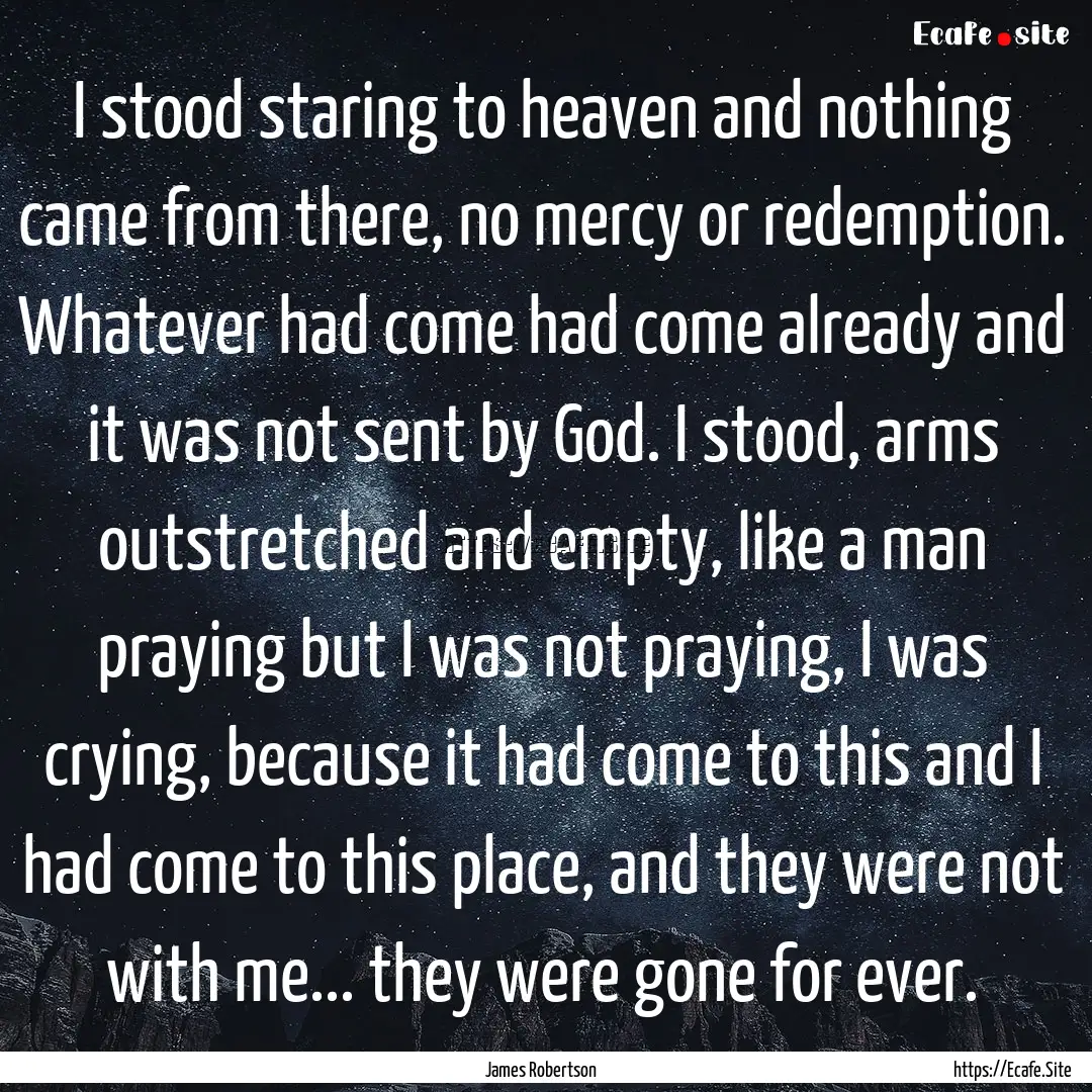 I stood staring to heaven and nothing came.... : Quote by James Robertson