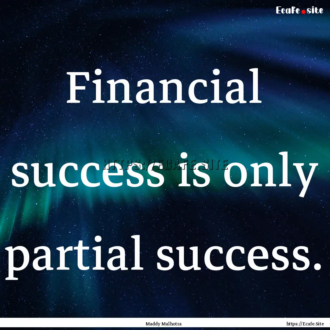 Financial success is only partial success..... : Quote by Maddy Malhotra