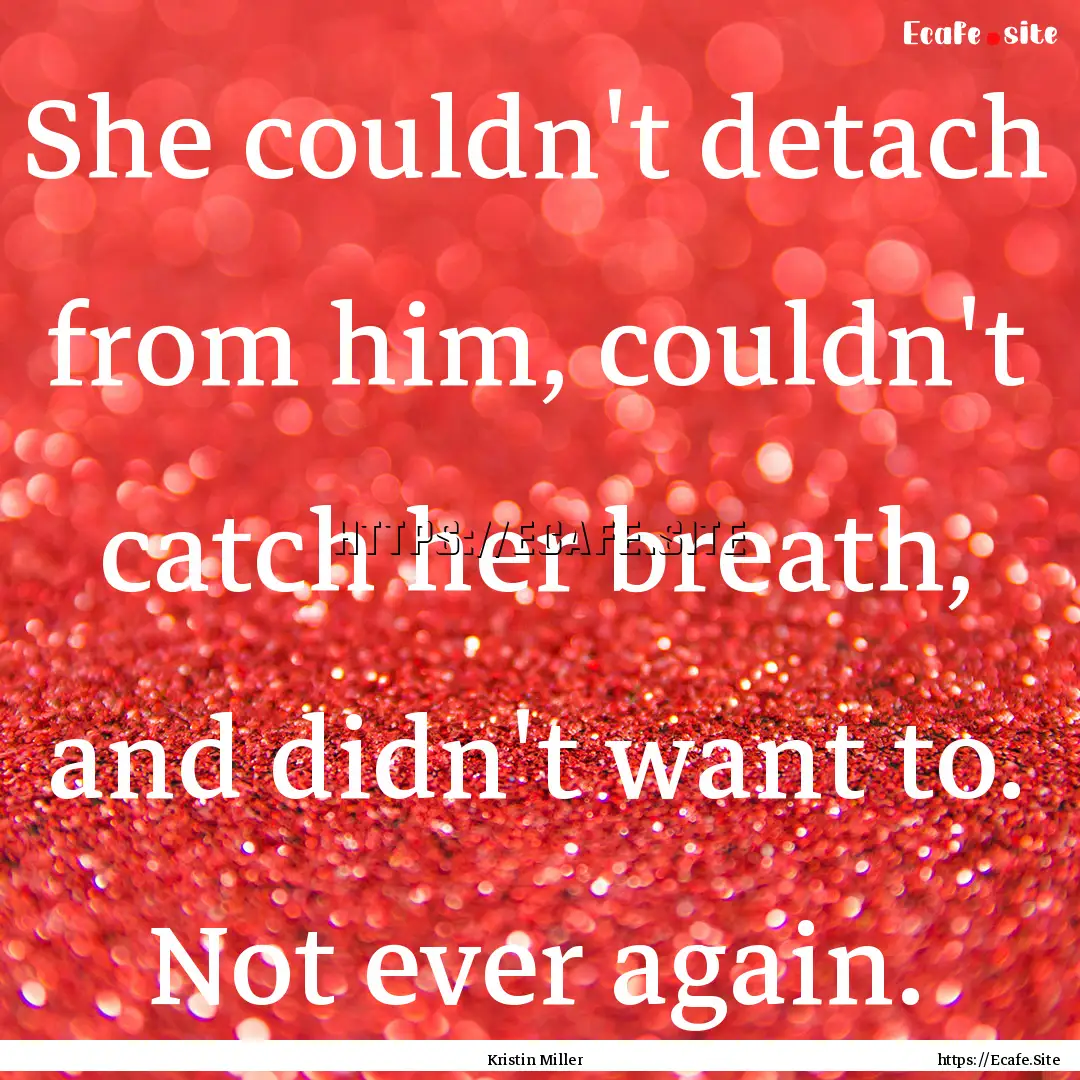 She couldn't detach from him, couldn't catch.... : Quote by Kristin Miller